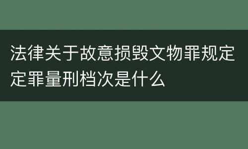 法律关于故意损毁文物罪规定定罪量刑档次是什么