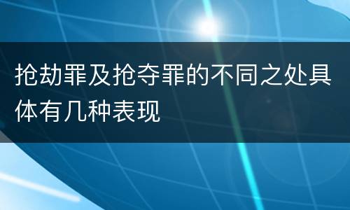 抢劫罪及抢夺罪的不同之处具体有几种表现