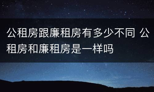 公租房跟廉租房有多少不同 公租房和廉租房是一样吗