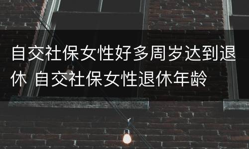 自交社保女性好多周岁达到退休 自交社保女性退休年龄