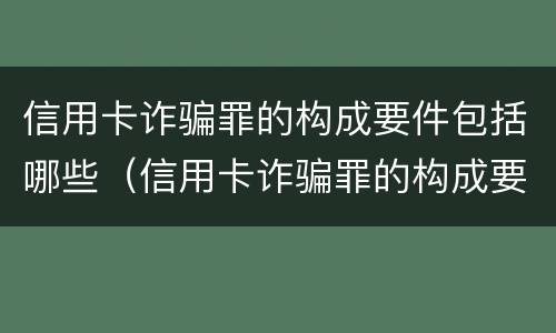 信用卡诈骗罪的构成要件包括哪些（信用卡诈骗罪的构成要件包括哪些方面）