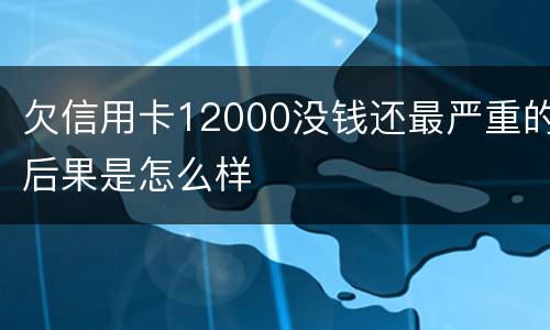 欠信用卡12000没钱还最严重的后果是怎么样