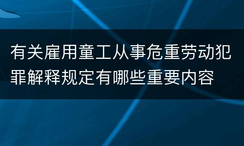 有关雇用童工从事危重劳动犯罪解释规定有哪些重要内容