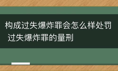 构成过失爆炸罪会怎么样处罚 过失爆炸罪的量刑