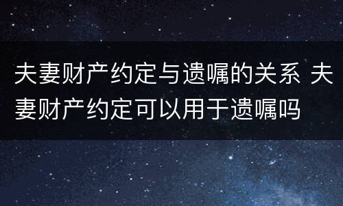 夫妻财产约定与遗嘱的关系 夫妻财产约定可以用于遗嘱吗