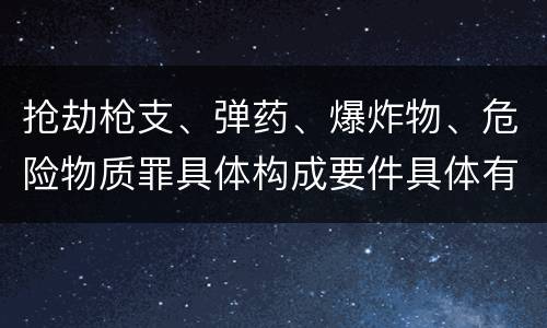 抢劫枪支、弹药、爆炸物、危险物质罪具体构成要件具体有哪些