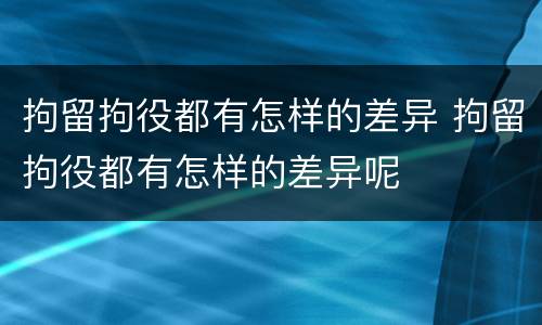 拘留拘役都有怎样的差异 拘留拘役都有怎样的差异呢