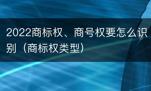 2022商标权、商号权要怎么识别（商标权类型）