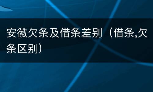 安徽欠条及借条差别（借条,欠条区别）