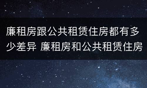 廉租房跟公共租赁住房都有多少差异 廉租房和公共租赁住房