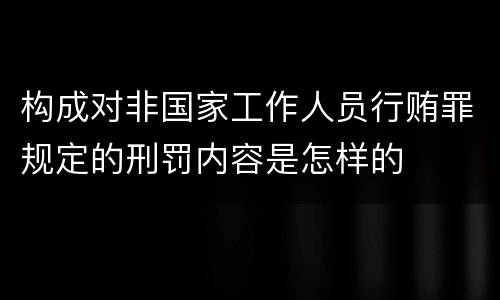 构成对非国家工作人员行贿罪规定的刑罚内容是怎样的