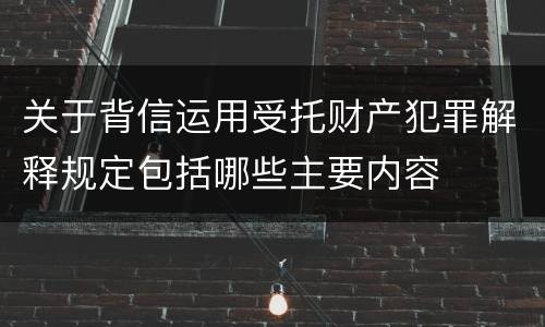 关于背信运用受托财产犯罪解释规定包括哪些主要内容