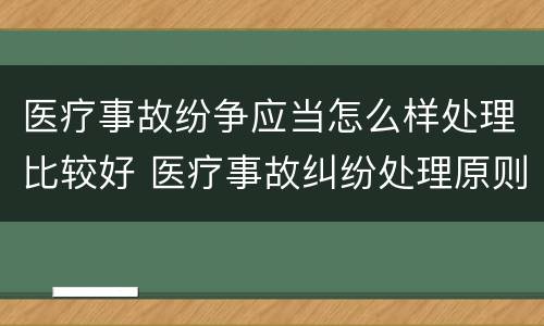 医疗事故纷争应当怎么样处理比较好 医疗事故纠纷处理原则