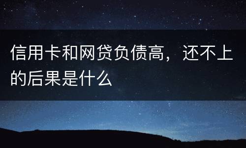 信用卡和网贷负债高，还不上的后果是什么