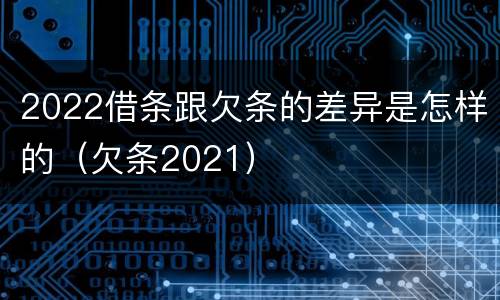 2022借条跟欠条的差异是怎样的（欠条2021）