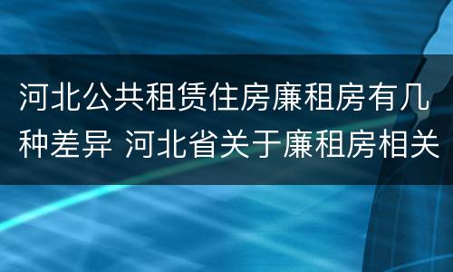 河北公共租赁住房廉租房有几种差异 河北省关于廉租房相关规定