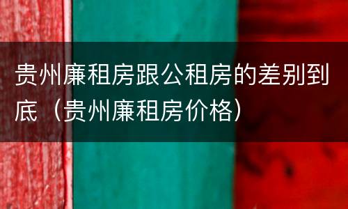 贵州廉租房跟公租房的差别到底（贵州廉租房价格）