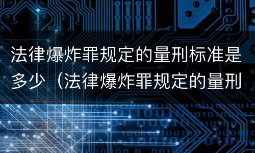 法律爆炸罪规定的量刑标准是多少（法律爆炸罪规定的量刑标准是多少年）