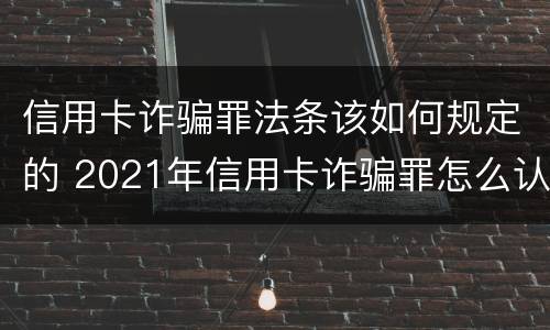 信用卡诈骗罪法条该如何规定的 2021年信用卡诈骗罪怎么认定