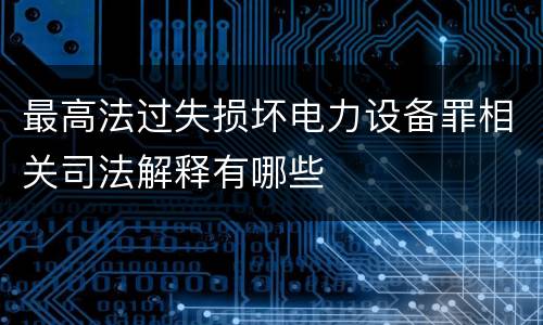 最高法过失损坏电力设备罪相关司法解释有哪些