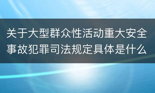 关于大型群众性活动重大安全事故犯罪司法规定具体是什么重要内容