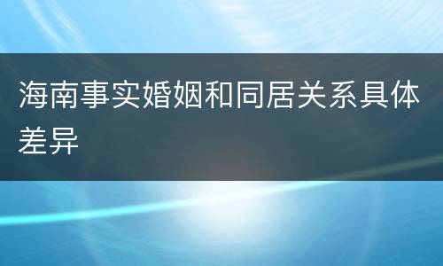 海南事实婚姻和同居关系具体差异