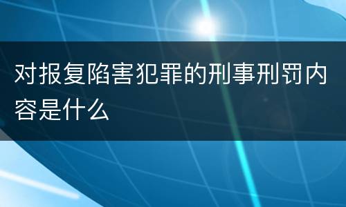 对报复陷害犯罪的刑事刑罚内容是什么