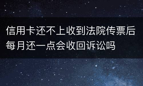 信用卡还不上收到法院传票后每月还一点会收回诉讼吗