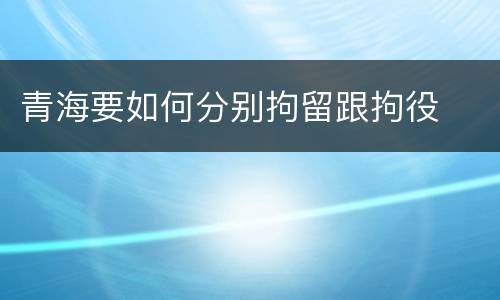 青海要如何分别拘留跟拘役