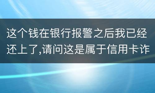 这个钱在银行报警之后我已经还上了,请问这是属于信用卡诈骗吗,会怎么判刑呢