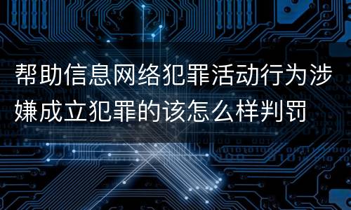 帮助信息网络犯罪活动行为涉嫌成立犯罪的该怎么样判罚