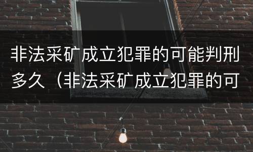 非法采矿成立犯罪的可能判刑多久（非法采矿成立犯罪的可能判刑多久呢）