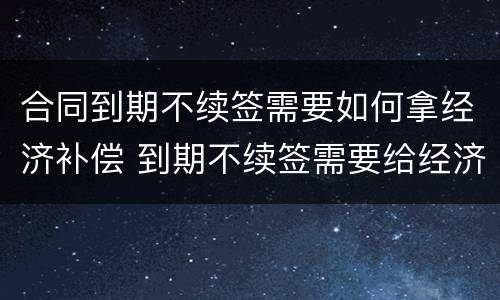 合同到期不续签需要如何拿经济补偿 到期不续签需要给经济补偿金吗