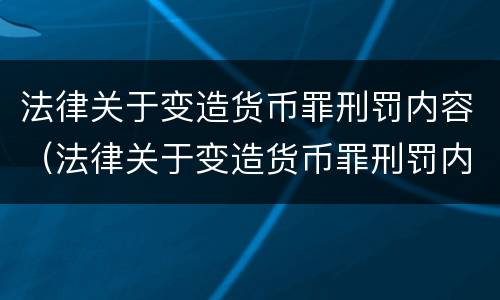 法律关于变造货币罪刑罚内容（法律关于变造货币罪刑罚内容有哪些）