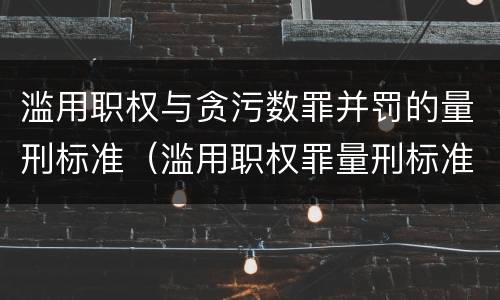 滥用职权与贪污数罪并罚的量刑标准（滥用职权罪量刑标准金额）