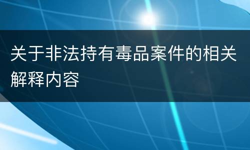 关于非法持有毒品案件的相关解释内容