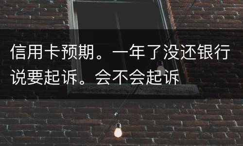 信用卡预期。一年了没还银行说要起诉。会不会起诉