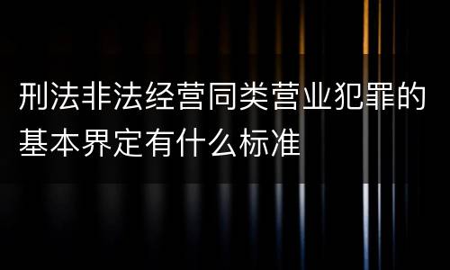 刑法非法经营同类营业犯罪的基本界定有什么标准