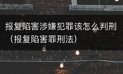 报复陷害涉嫌犯罪该怎么判刑（报复陷害罪刑法）