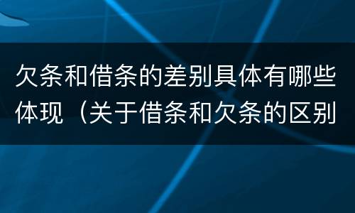 欠条和借条的差别具体有哪些体现（关于借条和欠条的区别）