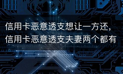 信用卡恶意透支想让一方还，信用卡恶意透支夫妻两个都有责任吗