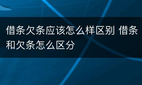 借条欠条应该怎么样区别 借条和欠条怎么区分