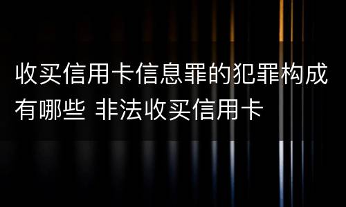 收买信用卡信息罪的犯罪构成有哪些 非法收买信用卡