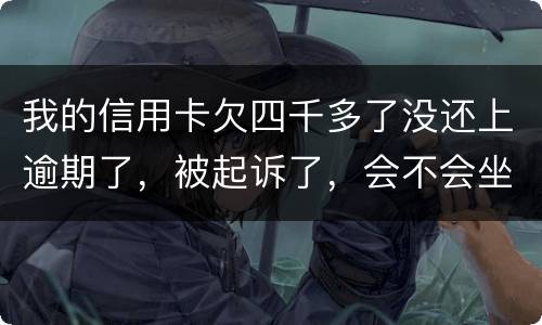 我的信用卡欠四千多了没还上逾期了，被起诉了，会不会坐牢