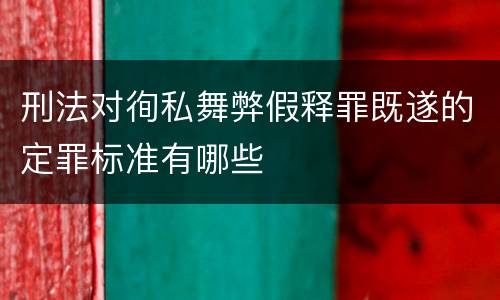 刑法对徇私舞弊假释罪既遂的定罪标准有哪些