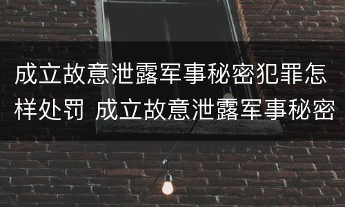 成立故意泄露军事秘密犯罪怎样处罚 成立故意泄露军事秘密犯罪怎样处罚的