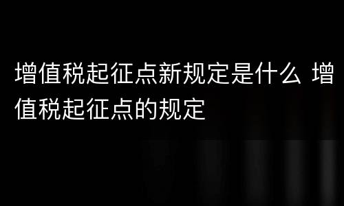 增值税起征点新规定是什么 增值税起征点的规定