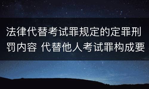 法律代替考试罪规定的定罪刑罚内容 代替他人考试罪构成要件