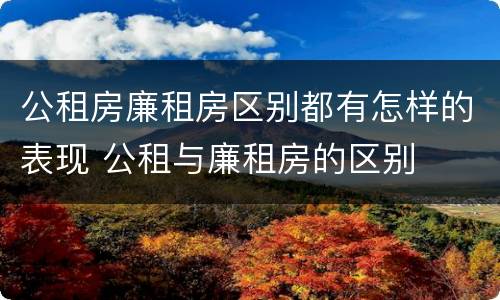 公租房廉租房区别都有怎样的表现 公租与廉租房的区别