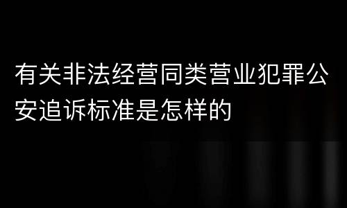 有关非法经营同类营业犯罪公安追诉标准是怎样的